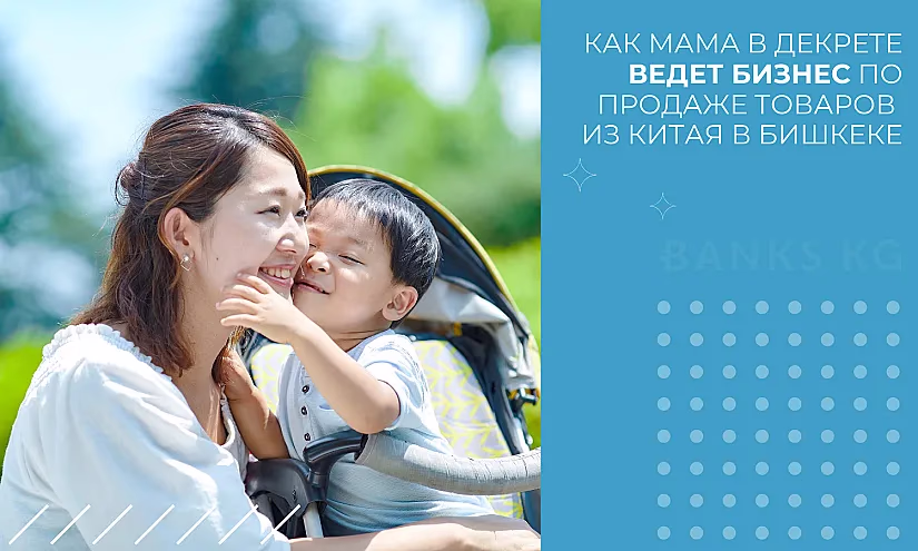 Как мама в декрете ведет бизнес по продаже товаров из Китая в Бишкеке